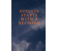 Success Starts With A Decision.: A Motivational Notebook For Goal Setting, Productivity, Success Mindset, Self-Improvement, Habit Building, And Daily Journaling For Teens And Adults.