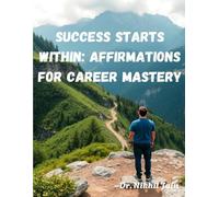 Success Starts Within: Affirmations for Career Mastery: “Change Your Words. Transform Your Work. Own Your Success.”