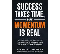 Success Takes Time, But Momentum Is Real: Stop Stalling, Build Discipline, and Finish What You Start with The Power of Daily Momentum: 5 (The WYSE Men’s Series: Discipline, Strategy & Success)