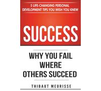 Success: Why You Fail Where Others Succeed - 5 Life-Changing Personal Development Tips You Wish You Knew (Success principles)