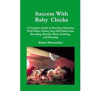 Success With Baby Chicks: A Complete Guide to Hatchery Selection, Mail-Order Chicks, Day-Old Chick Care, Brooding, Brooder Plans, Feeding, and Housing: Volume 1 (Norton Creek Classics)