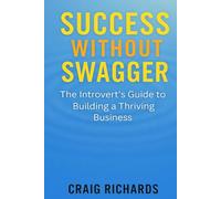 Success Without Swagger: The Introvert's Guide to Building a Thriving Business