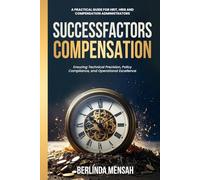SUCCESSFACTORS COMPENSATION: A Practical Guide for HRIT, HRIS, and Compensation Administrators