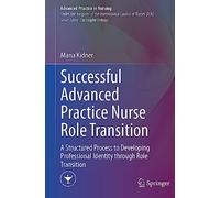 Successful Advanced Practice Nurse Role Transition: A Structured Process to Developing Professional Identity through Role Transition (Advanced Practice in Nursing)