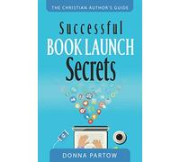 Successful Book Launch Secrets: Book Marketing Tips From a Bestselling Author to Make YOU a Book Marketing Hero (The Christian Author's Guide)