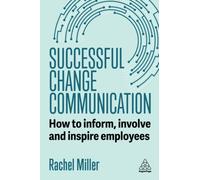 Successful Change Communication : How to Inform, Involve and Inspire Employees