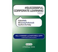 #SUCCESSFUL CORPORATE LEARNING tweet Book02: Critical Skills All Learning Professionals Can Put to Use Today