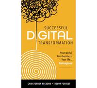 Successful Digital Transformation: Your World, Your Business, Your Life… Reimagined