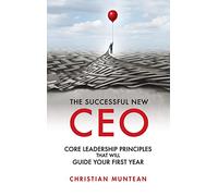 Successful New CEO: The Core Leadership Principles That Will Guide Your First Year