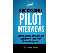 Successful Pilot Interviews: How To Master The Art Of The Interview & Land Your Dream Flying Job!
