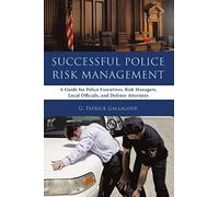 Successful Police Risk Management: A Guide for Police Executives, Risk Managers, Local Officials, and Defense Attorneys
