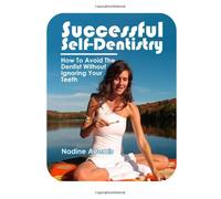 Successful Self-Dentistry: How to Avoid the Dentist Without Ignoring Your Teeth