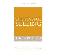 Successful Selling In A Week: How To Excel In Sales In Seven Simple Steps