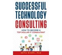 Successful Technology Consulting: How to Become a Top Dollar IT Consultant (IT Consulting Career Guide)