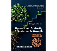 Successful Third Generation Trilogy - Book 2 of 3 : Operational Maturity & Sustainable Growth: A Practical Guide to Family Business Continuity
