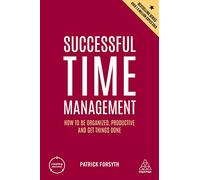 Successful Time Management : How to be Organized, Productive and Get Things Done