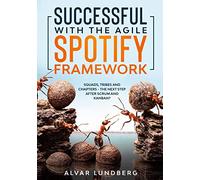 Successful with the Agile Spotify Framework: Squads, Tribes and Chapters - The Next Step After Scrum and Kanban?