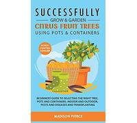 Successfully Grow and Garden Citrus Fruit Trees Using Pots and Contain