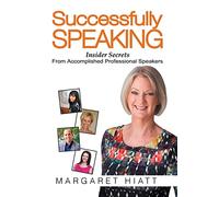 Successfully Speaking: Insider Secrets From Accomplished Professional Speakers