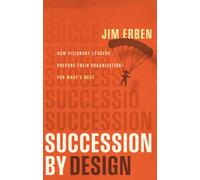 Succession by Design : How Visionary Leaders Prepare Their Organization for What's Next
