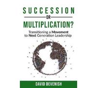 Succession or Multiplication?: Transitioning a Movement to Next Generation Leadership