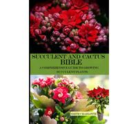 SUCCULENT AND CACTUS BIBLE: A COMPREHENSIVE GUIDE TO GROWING SUCCULENT PLANTS