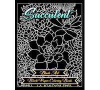 Succulent Black Paper Reverse Coloring Book Reveal the Beauty of Desert Flora: 53 Beautiful Artworks Perfect Gift for All Ages