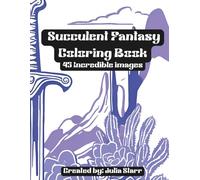 Succulent Fantasy Coloring Book: 45 Plant Illustrations | Fantasy Succulent & Cactus Designs| Stress Relieving & Therapeutic | Adult & Teen | 8.5 x 11 inches |