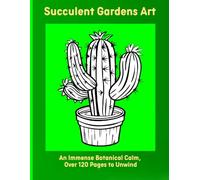 Succulent Gardens Art: An Immense Botanical Calm, Over 120 Pages to Unwind