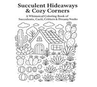 Succulent Hideaways & Cozy Corners: A Whimsical Coloring Book of Succulents, Cacti, Critters, & Dreamy Nooks