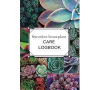 Succulent HousePlant Care Logbook- A planner, log book, and diary for your indoor gardening hobby Beautiful plant themed gift for lovers of succulent: Succulent HousePlant Journal and care logbook