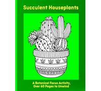 Succulent Houseplants: A Botanical Focus Activity, Over 60 Pages to Unwind
