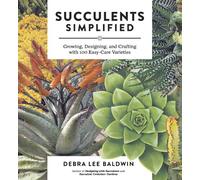 Succulents Simplified: Growing, Designing and Crafting with 100 Easy-Care Varieties