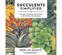 Succulents Simplified : Growing, Designing, and Crafting with 100 Easy-Care Varieties