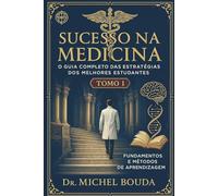 Sucesso na Medicina: O Guia Completo das Estratégias dos Melhores Estudantes Volume 1: Fundamentos e Métodos de Aprendizagem: Os Segredos Cognitivos dos Melhores Estudantes Revelados