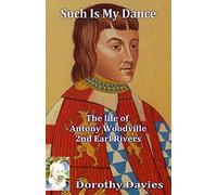 Such Is My Dance: The Life of Antony Woodville - 2nd Earl Rivers