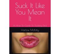 Suck It Like You Mean It: A How-To-Guide To Sucking Dick