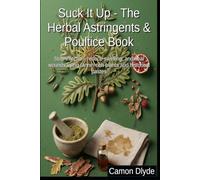 Suck It Up - The Herbal Astringents & Poultice Book: Stop infection, reduce swelling, and heal wounds using tannin-rich plants and historical pastes (Plasters, Pastes & Ancient Goop)