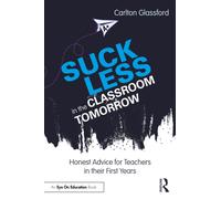 Suck Less in the Classroom Tomorrow : Honest Advice for Teachers in their First Years