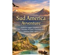 Sud America Avventure: Guida di viaggio completa su Cile, Colombia, Ecuador, Venezuela e Perù (Edizione 2026-2027)