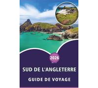 SUD DE L'ANGLETERRE GUIDE DE VOYAGE 2026: Découvrez la beauté côtière, les principales attractions, les monuments historiques, la cuisine locale, la ... conseils pratiques pour tous les voyageurs