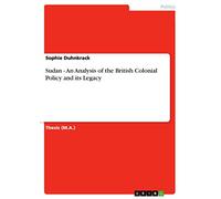 Sudan - An Analysis of the British Colonial Policy and its Legacy