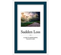 Sudden Loss: A Guide to Understanding Traumatic Grief