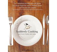 Suddenly Cooking - real food made real easy: The Complete Kitchen Survival Guide for Adult Beginner Cooks, Limited Cooks & the Kitchen Phobic
