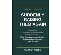 Suddenly Raising Them Again: The Kinship Caregiver's Complete Handbook: Guardianship, School, Benefits, Money and the Child - What Grandparents and Relatives Raising Children Actually Need to Know