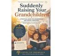 Suddenly Raising Your Grandchildren: A Practical Guide for Grandparents and Kinship Caregivers Navigating Family Crisis, Custody, Benefits, School, Healthcare and Everyday Life