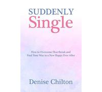 Suddenly Single: How to Overcome Heartbreak and Find Your Way to a New Happy Ever After