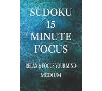 Sudoku 15 minute focus Medium: Sudoku Puzzles to help relax and focus your mind 6x9 inches * 110 pages * 50 + puzzles * Solutions included * Medium level