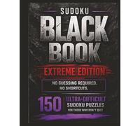 Sudoku Black Book: Extreme Edition: 150 Ultra-Difficult Sudoku Puzzles for Experienced Solvers | No Guessing Required | For Those Who Don’t Quit