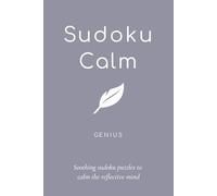 Sudoku Calm Genius: Sudoku Genius Puzzles for Calm; Help the calm mind, relax and reflect; 6x9 inches, 106 pages; 50+ Genius Puzzles; Solutions included (Sudoku Calm *MINDFUL* *EASY* *GENIUS*)